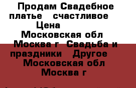 Продам Свадебное платье – счастливое  › Цена ­ 6 000 - Московская обл., Москва г. Свадьба и праздники » Другое   . Московская обл.,Москва г.